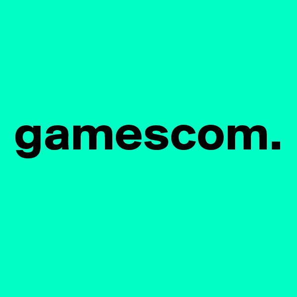 

gamescom.

