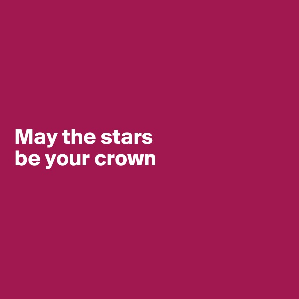




May the stars 
be your crown




