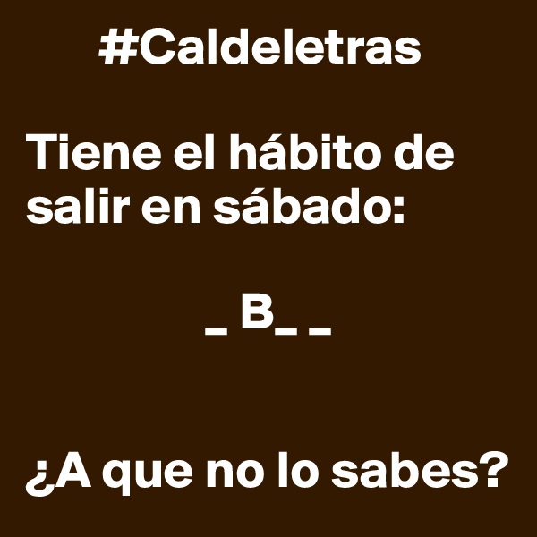        #Caldeletras

Tiene el hábito de salir en sábado:

                 _ B_ _


¿A que no lo sabes?