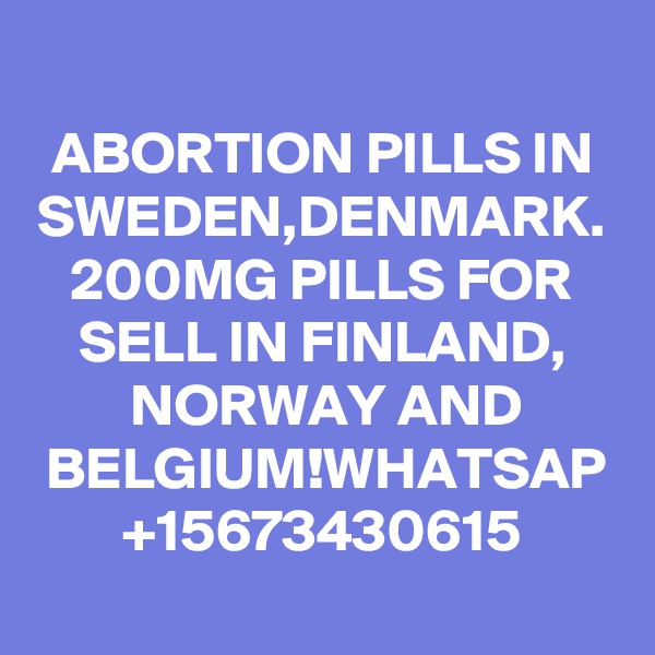 ABORTION PILLS IN SWEDEN,DENMARK.
200MG PILLS FOR SELL IN FINLAND,
NORWAY AND BELGIUM!WHATSAP
+15673430615