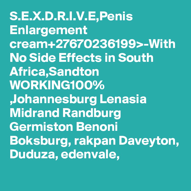 S.E.X.D.R.I.V.E,Penis Enlargement cream+27670236199>-With No Side Effects in South Africa,Sandton WORKING100% ,Johannesburg Lenasia Midrand Randburg Germiston Benoni Boksburg, rakpan Daveyton, Duduza, edenvale,