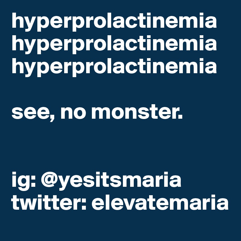hyperprolactinemia
hyperprolactinemia
hyperprolactinemia

see, no monster.


ig: @yesitsmaria
twitter: elevatemaria