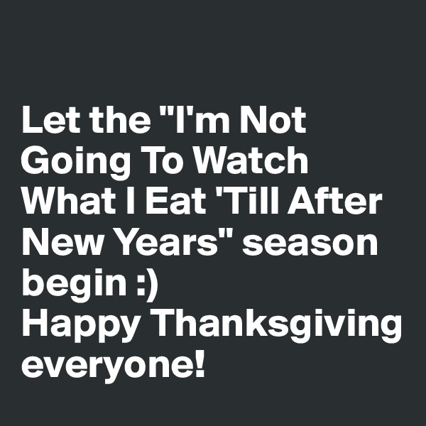 

Let the "I'm Not Going To Watch What I Eat 'Till After New Years" season begin :) 
Happy Thanksgiving everyone!