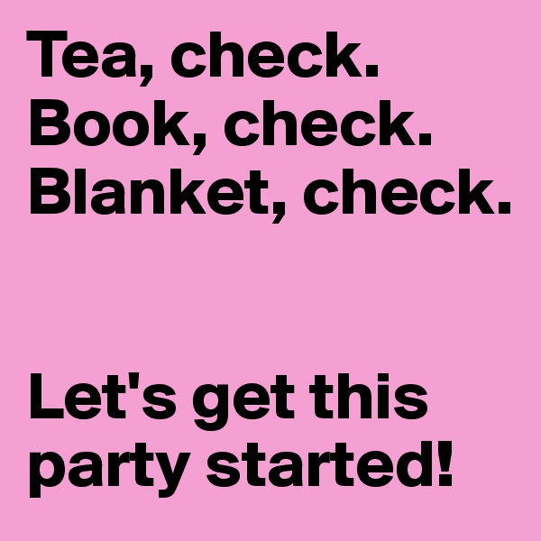 Tea, check.
Book, check.
Blanket, check.


Let's get this party started!