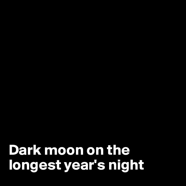 








Dark moon on the longest year's night