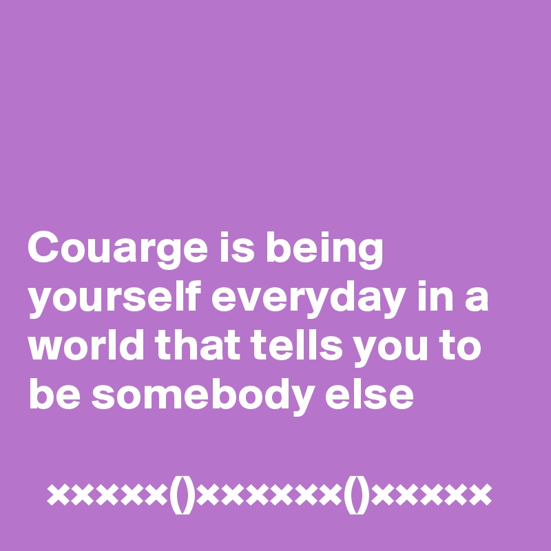 



Couarge is being yourself everyday in a world that tells you to be somebody else

  ×××××()××××××()×××××