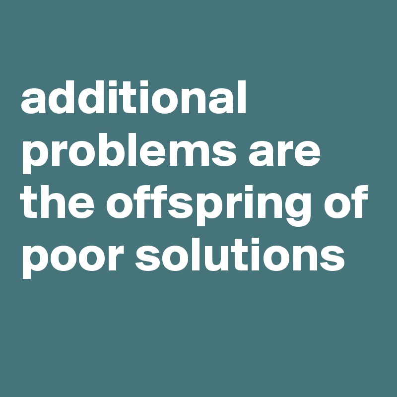 
additional problems are the offspring of poor solutions
