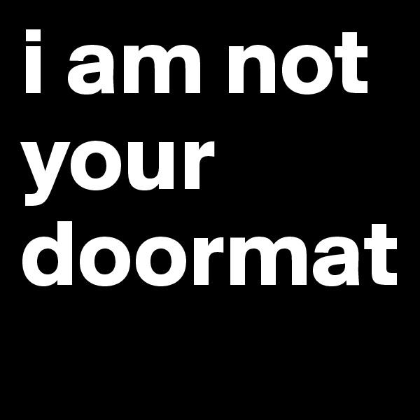 i am not your doormat 