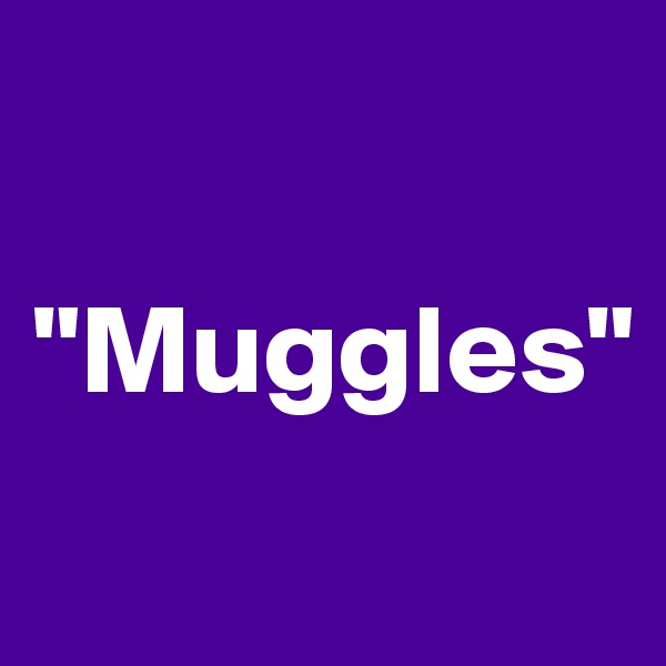 

"Muggles"
