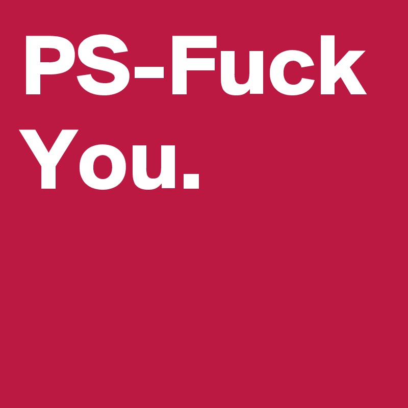 PS-Fuck You.