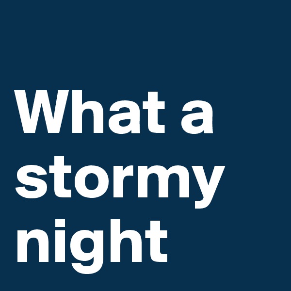 
What a stormy night
