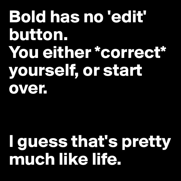Bold has no 'edit' button. 
You either *correct* yourself, or start over.


I guess that's pretty much like life.