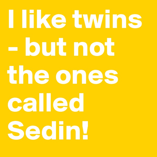 I like twins - but not the ones called Sedin!