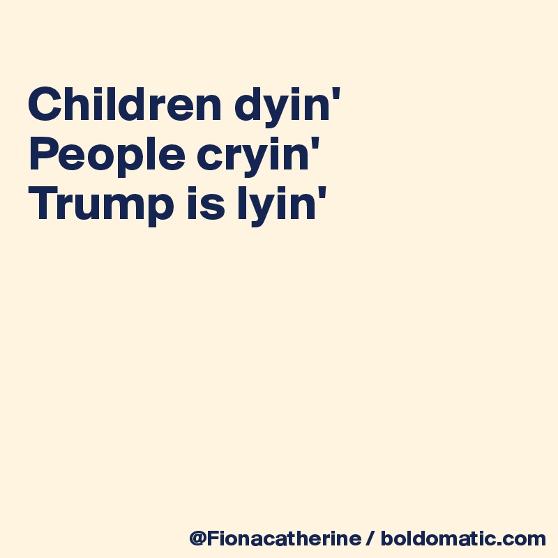 
Children dyin'
People cryin'
Trump is lyin'





