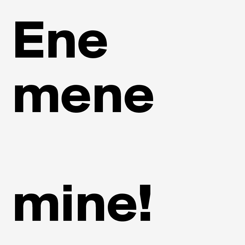 Ene mene

mine!