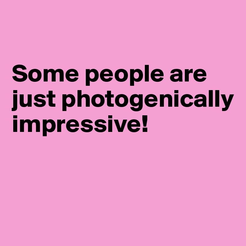 

Some people are just photogenically impressive!


