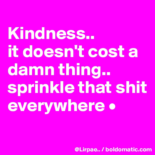 
Kindness..
it doesn't cost a damn thing..
sprinkle that shit everywhere •
