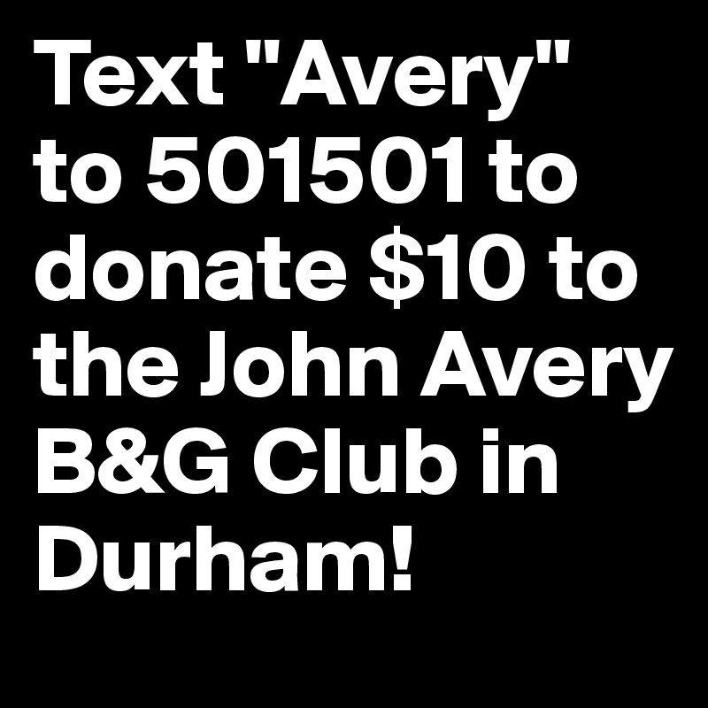 Text "Avery" to 501501 to donate $10 to the John Avery B&G Club in Durham! 