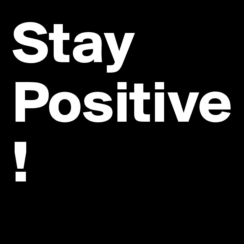 Stay
Positive
!