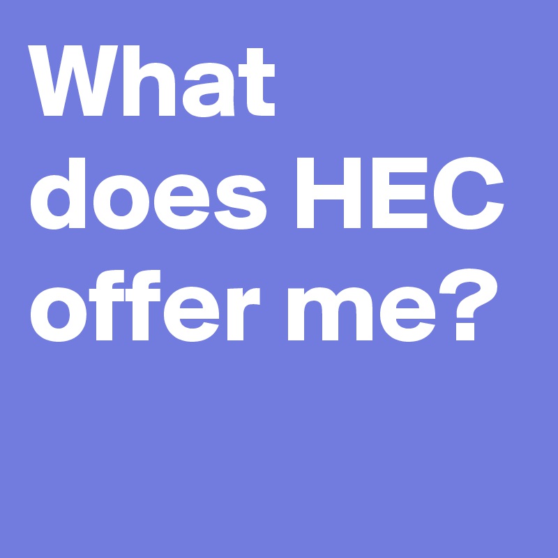 What does HEC offer me?
