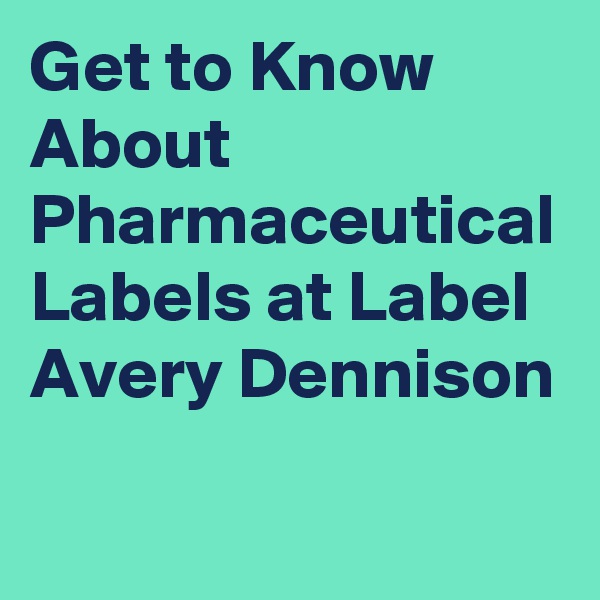 Get to Know About Pharmaceutical Labels at Label Avery Dennison
