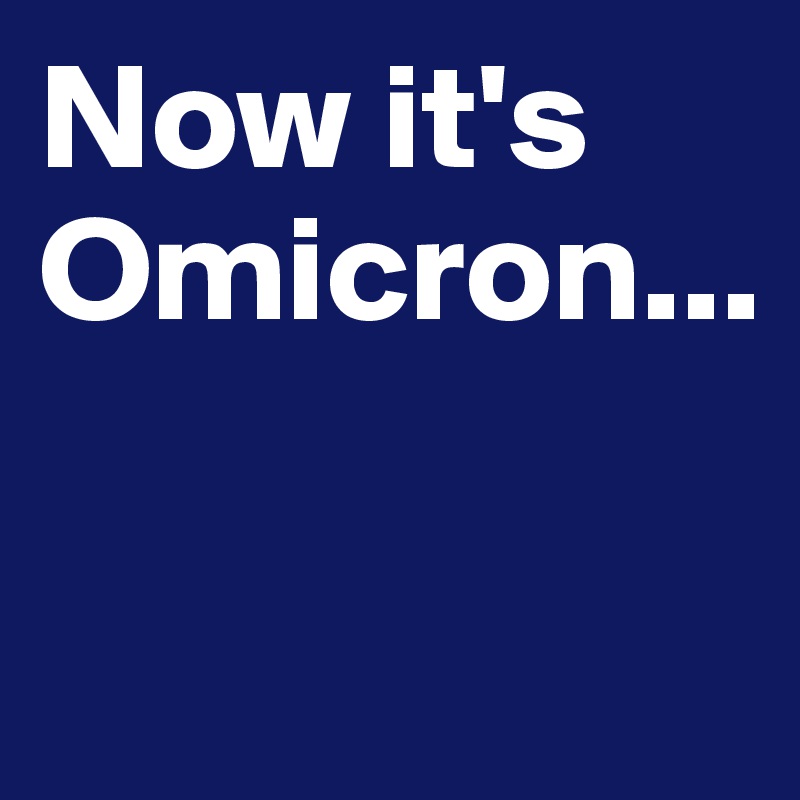 Now it's Omicron...

