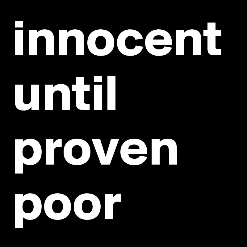 innocent until proven poor 