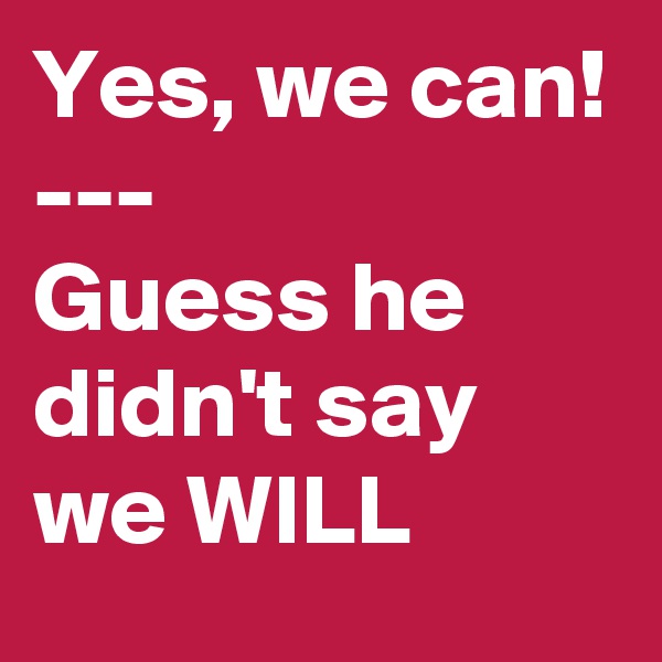 Yes, we can! 
---
Guess he didn't say we WILL