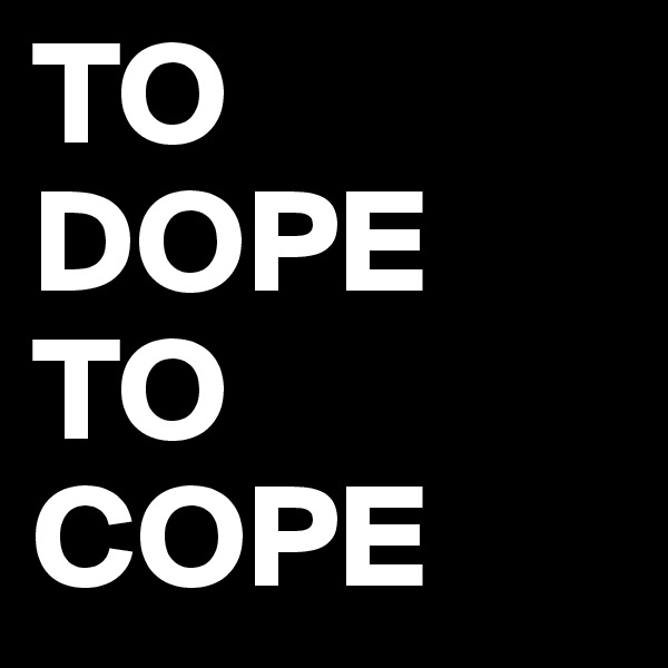 TO DOPE TO COPE