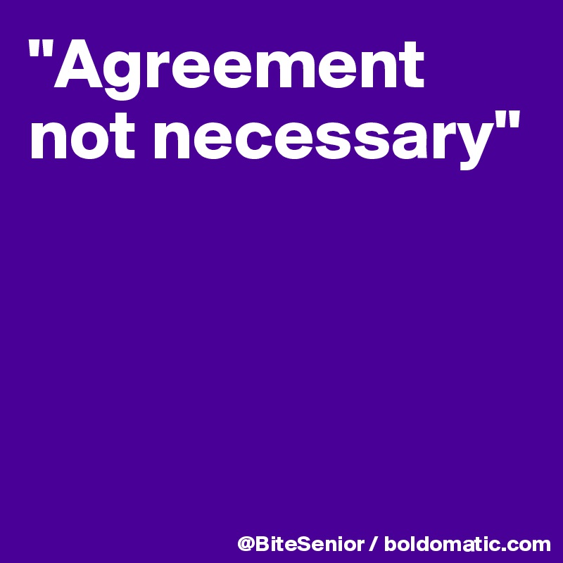 "Agreement not necessary"




