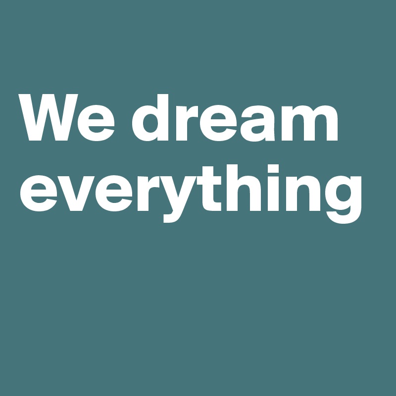 
We dream everything

