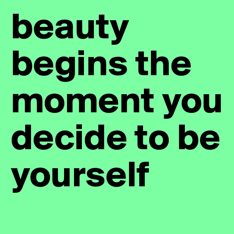 beauty begins the moment you decide to be yourself 