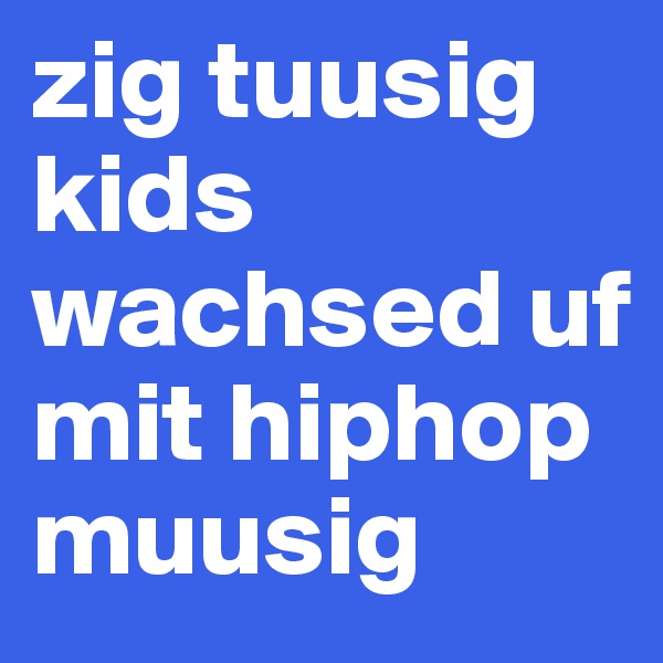 zig tuusig kids wachsed uf mit hiphop muusig