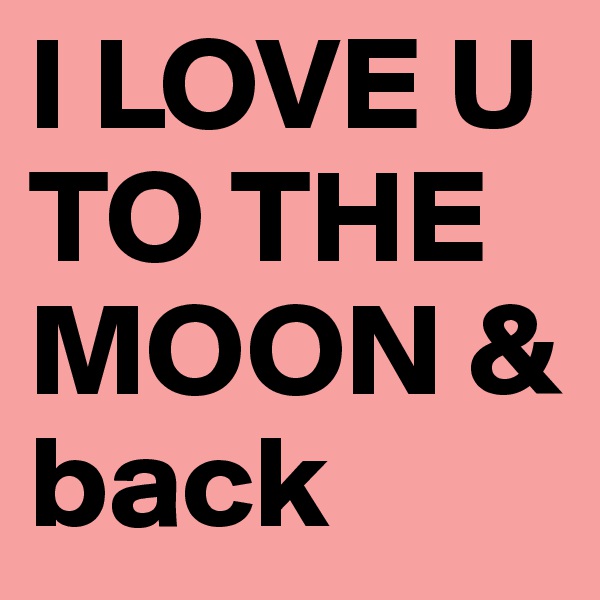 I LOVE U TO THE MOON & back