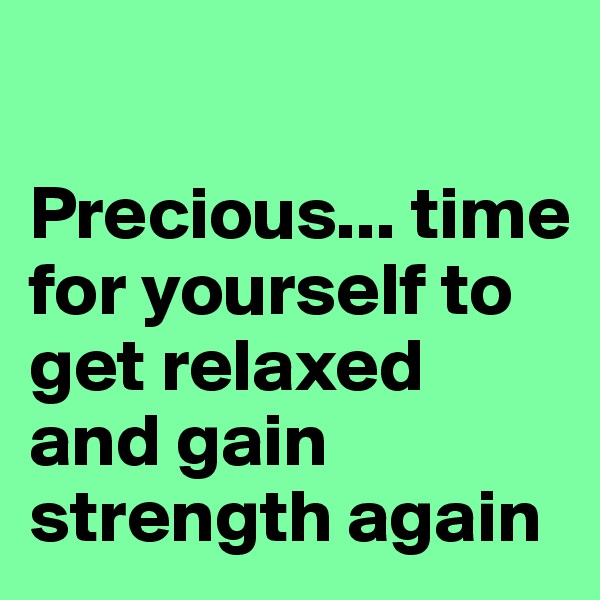 

Precious... time for yourself to get relaxed and gain strength again 