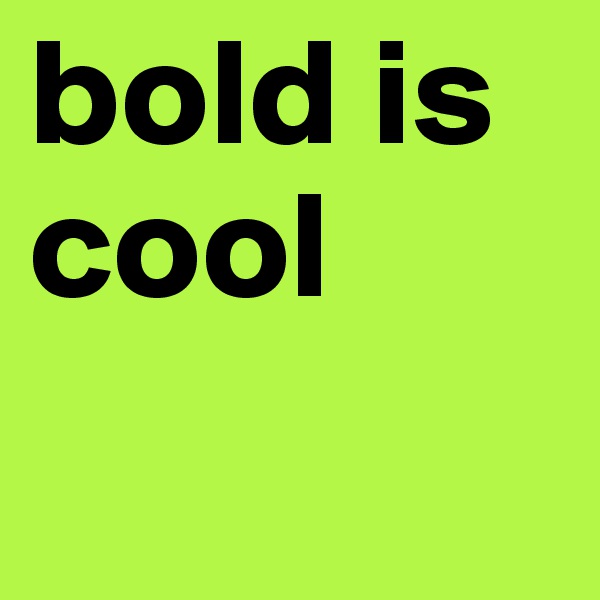 bold is cool