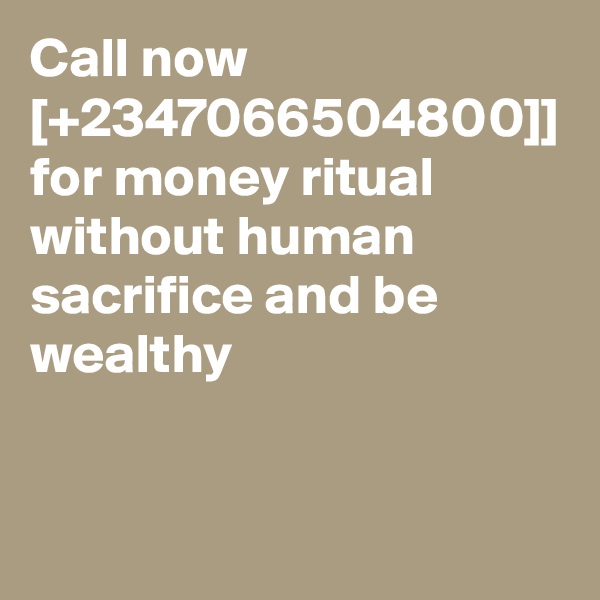 Call now [+2347066504800]] for money ritual without human sacrifice and be wealthy