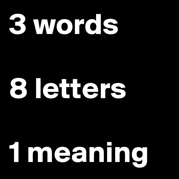 3 words

8 letters

1 meaning