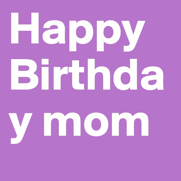 Happy Birthday mom