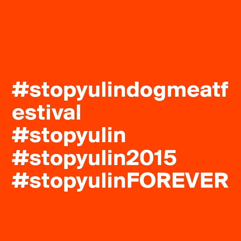 


#stopyulindogmeatfestival
#stopyulin
#stopyulin2015
#stopyulinFOREVER
