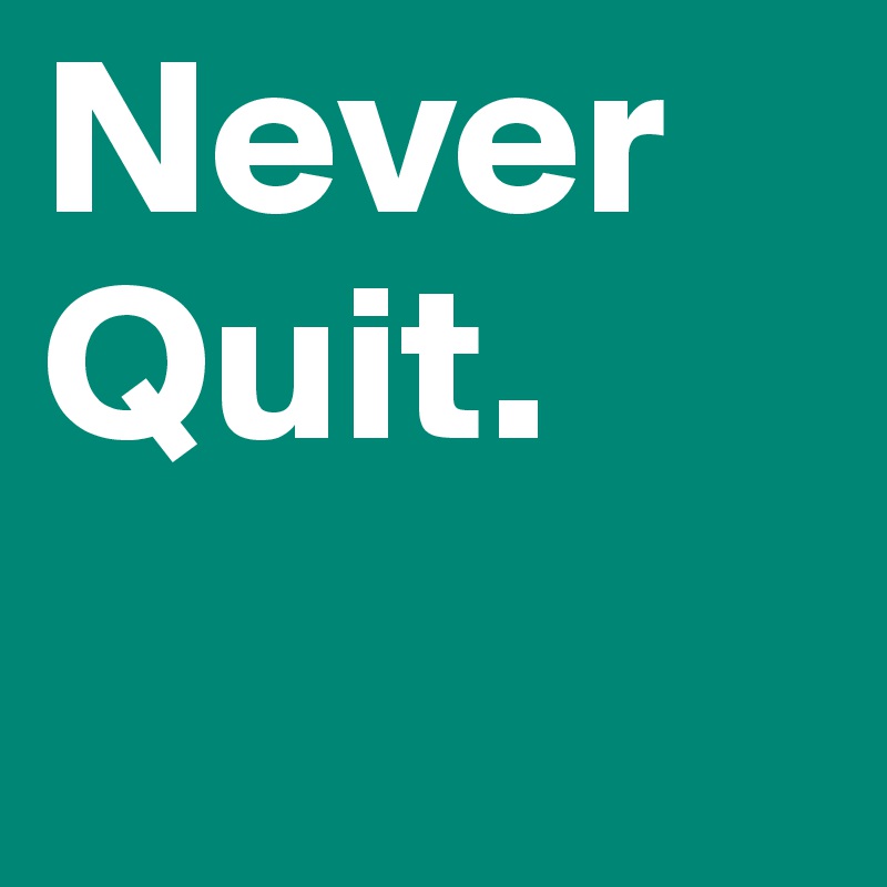 Never Quit. 