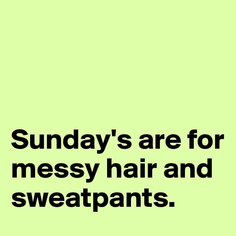 



Sunday's are for messy hair and sweatpants.