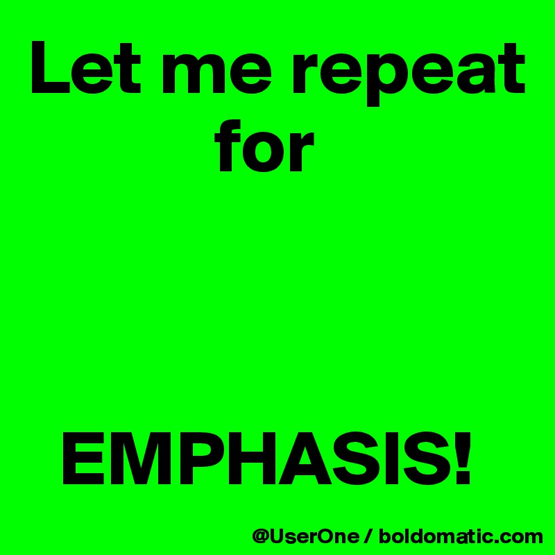 Let me repeat
            for



  EMPHASIS!