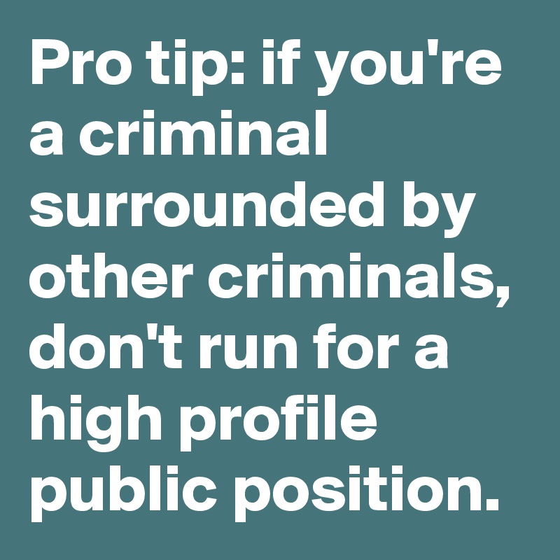Pro tip: if you're a criminal surrounded by other criminals, don't run for a high profile public position.