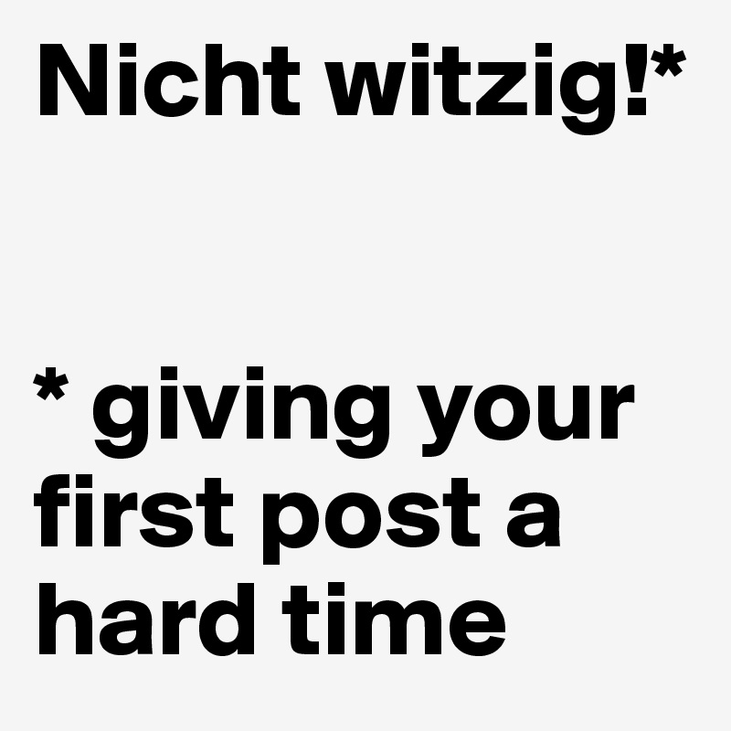Nicht witzig!*


* giving your first post a hard time