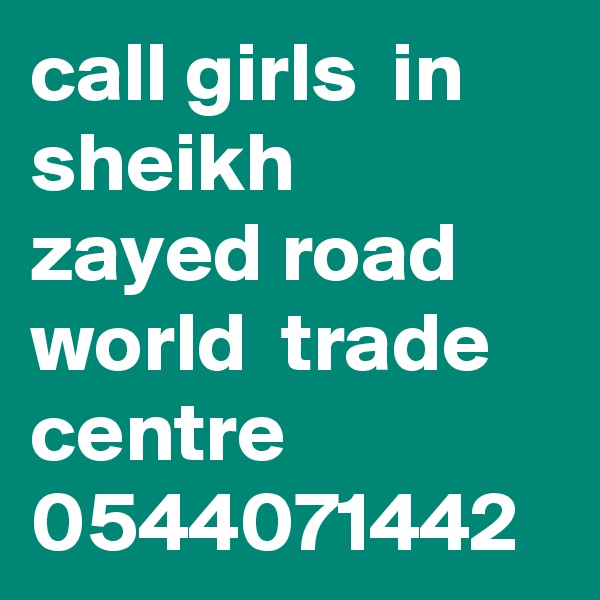 call girls  in  sheikh  zayed road  world  trade  centre  0544071442