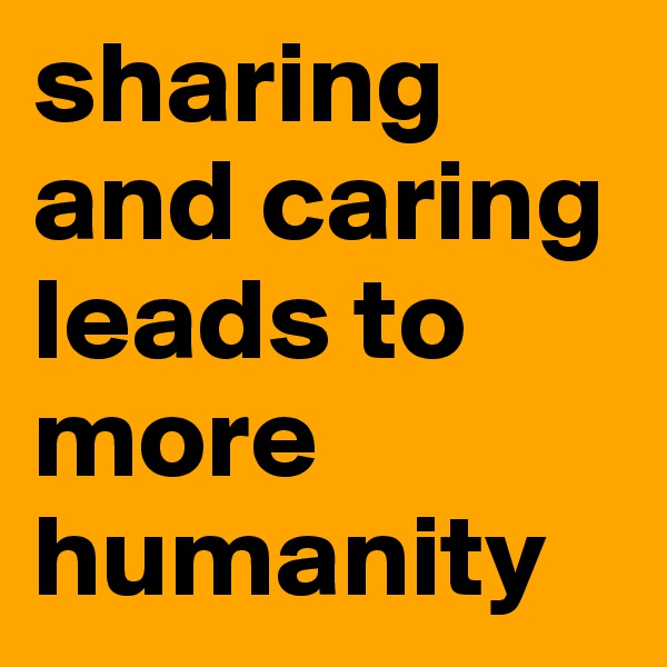 sharing and caring leads to more humanity