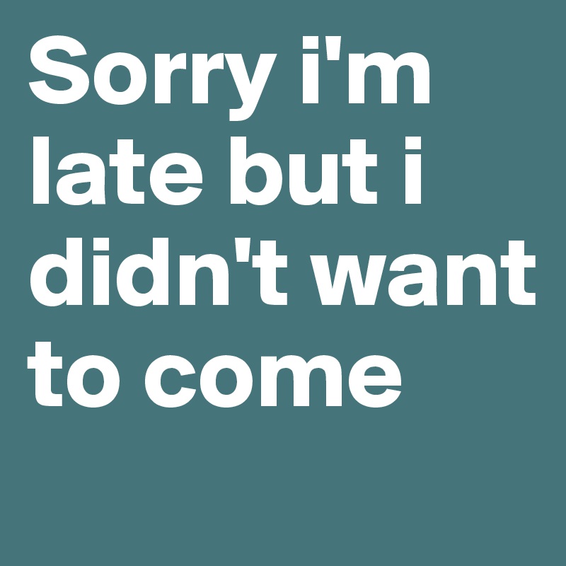Sorry i'm late but i didn't want to come
