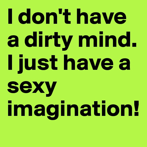 I don't have a dirty mind. I just have a sexy imagination!
