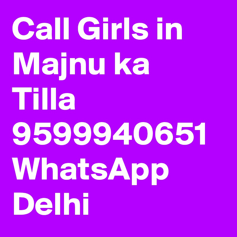 Call Girls in Majnu ka Tilla 9599940651
WhatsApp Delhi